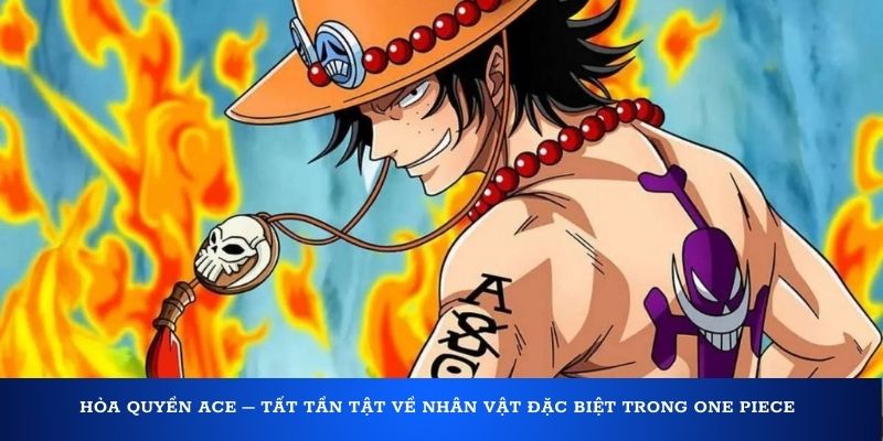 Hỏa quyền ACE – Tất tần tật về nhân vật đặc biệt trong One Piece