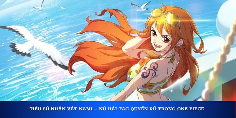 Tiểu sử nhân vật Nami – Nữ hải tặc quyến rũ trong One Piece